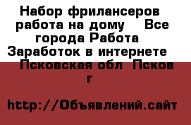 Набор фрилансеров (работа на дому) - Все города Работа » Заработок в интернете   . Псковская обл.,Псков г.